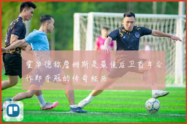 霍华德称詹姆斯是最佳后卫首年合作即夺冠的传奇经历