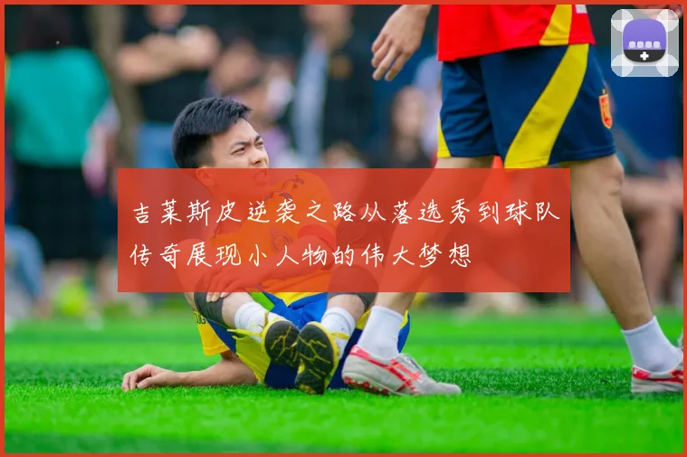 吉莱斯皮逆袭之路从落选秀到球队传奇展现小人物的伟大梦想