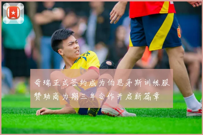 奇瑞正式签约成为伯恩茅斯训练服赞助商为期三年合作开启新篇章