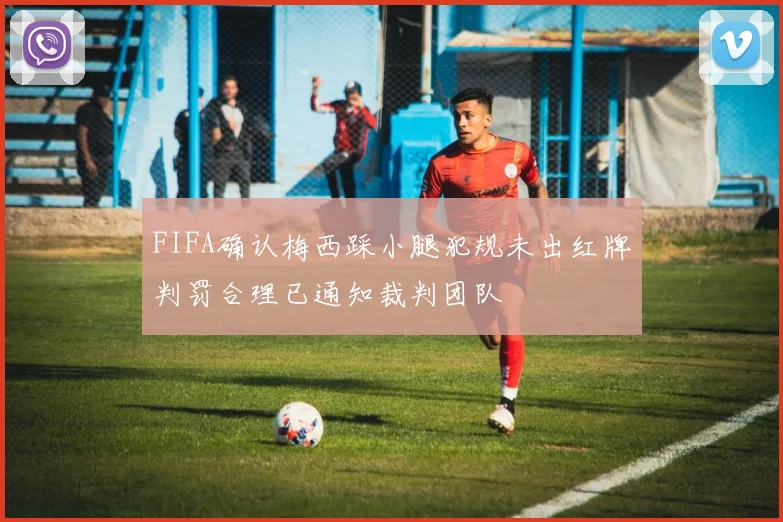 FIFA确认梅西踩小腿犯规未出红牌判罚合理已通知裁判团队