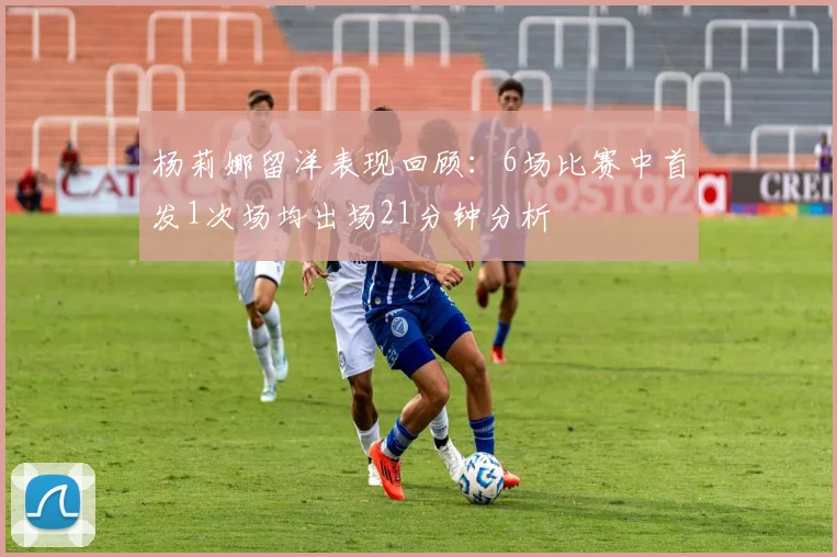 杨莉娜留洋表现回顾：6场比赛中首发1次场均出场21分钟分析