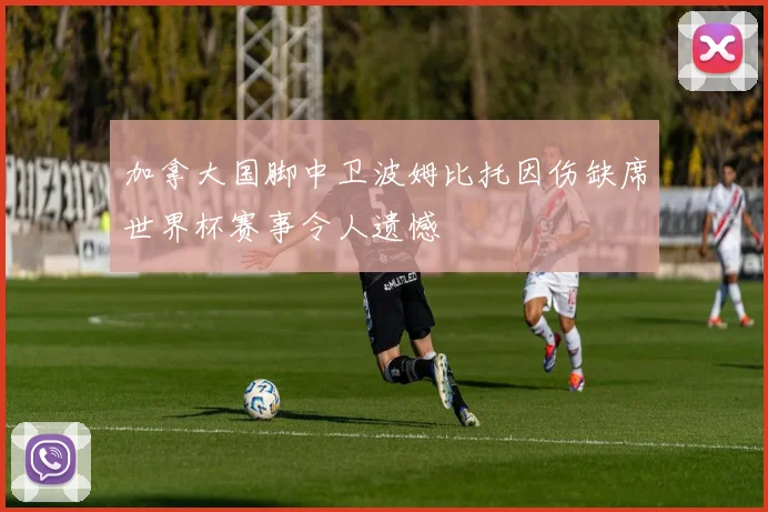 加拿大国脚中卫波姆比托因伤缺席世界杯赛事令人遗憾