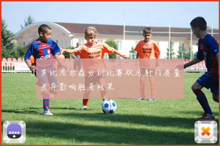 罗比尼尔森分析比赛双方射门质量差异影响胜负结果